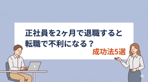 正社員を2ヶ月で辞めると転職で不利になる?転職を成功させる方法5選