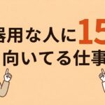不器用な人に向いてる仕事15選！向かない仕事や就職のコツも解説