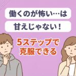 働くのが怖い気持ちを克服する方法｜5ステップで克服できる