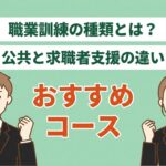 職業訓練の種類とは？公共と求職者支援の違いとおすすめコース