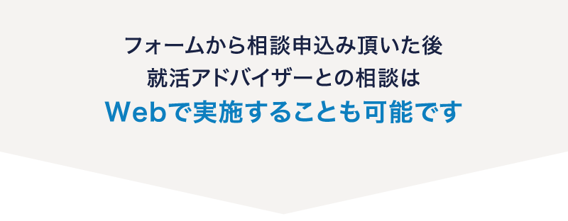 フォームから相談申込み頂いた後就活アドバイザーとの相談はWebで実施することも可能です