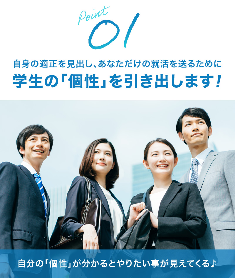 自身の適正を見出し、あなただけの就活を送るために学生の「個性」を引き出します！