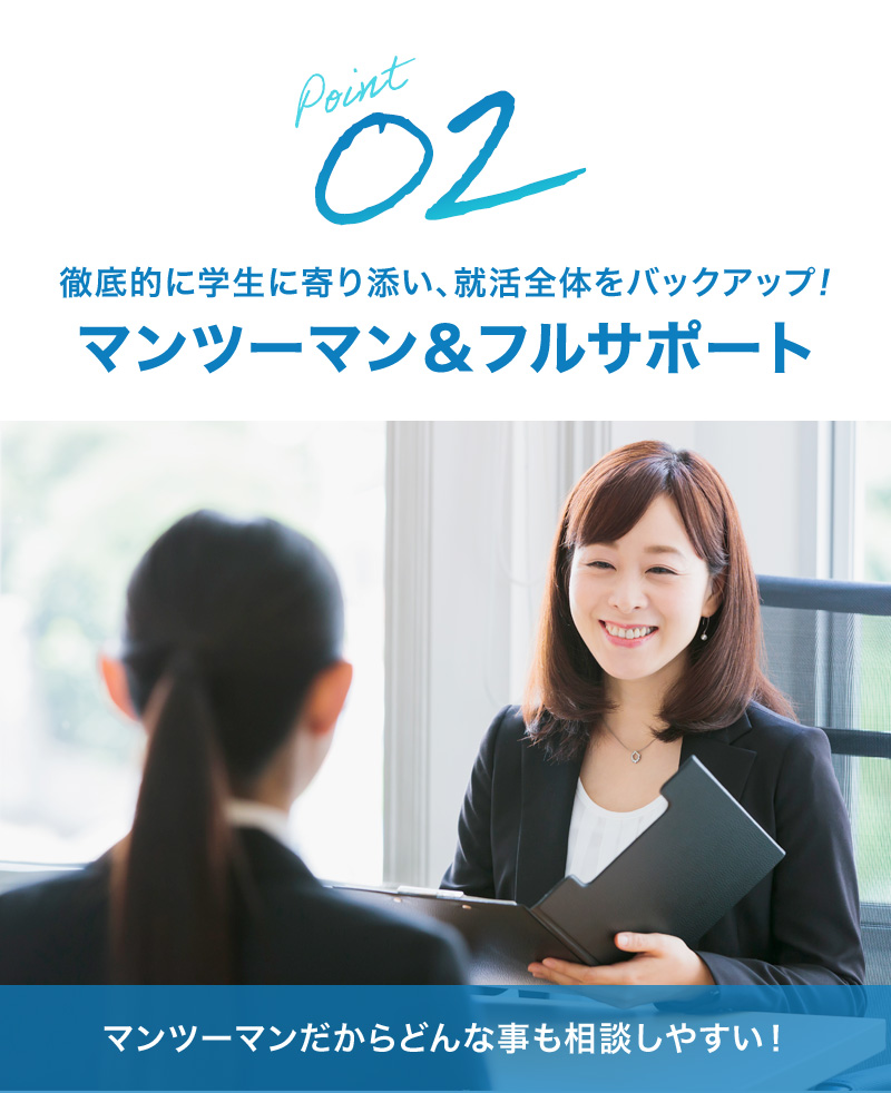 徹底的に学生に寄り添い、就活全体をバックアップ!マンツーマン＆フルサポート